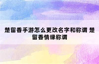 楚留香手游怎么更改名字和称谓 楚留香情缘称谓